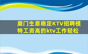 厦门生意稳定KTV招聘模特工资高的ktv工作轻松