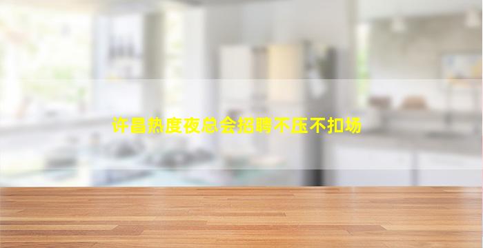 许昌热度夜总会招聘不压不扣场